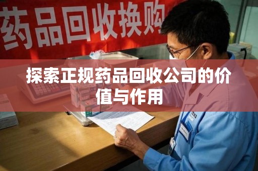 驻马店探索正规药品回收公司的价值与作用