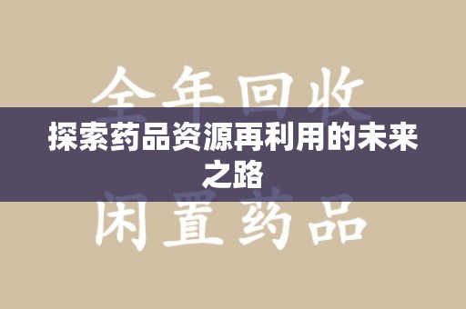 驻马店探索药品资源再利用的未来之路