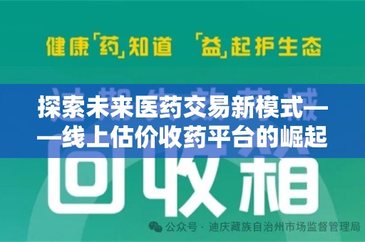 驻马店探索未来医药交易新模式——线上估价收药平台的崛起与价值