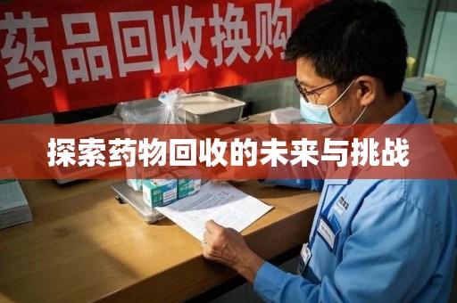 驻马店探索药物回收的未来与挑战