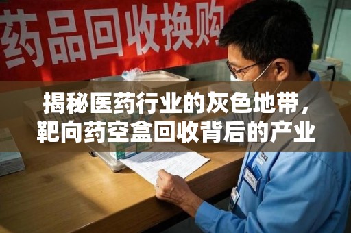 驻马店揭秘医药行业的灰色地带，靶向药空盒回收背后的产业链