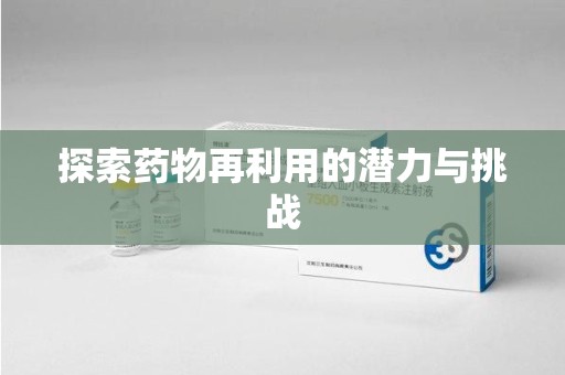 驻马店探索药物再利用的潜力与挑战