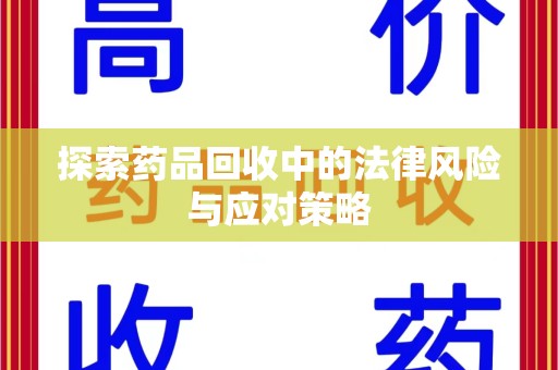 驻马店探索药品回收中的法律风险与应对策略