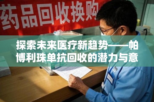 驻马店探索未来医疗新趋势——帕博利珠单抗回收的潜力与意义