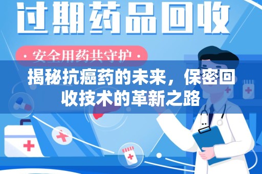 驻马店揭秘抗癌药的未来，保密回收技术的革新之路