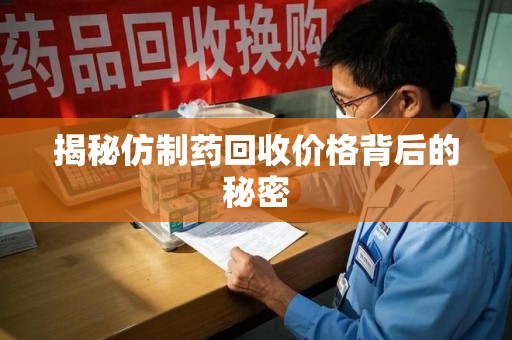 驻马店揭秘仿制药回收价格背后的秘密