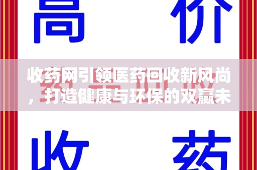 驻马店收药网引领医药回收新风尚，打造健康与环保的双赢未来