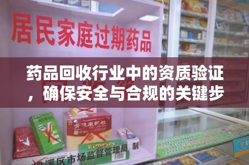 驻马店药品回收行业中的资质验证，确保安全与合规的关键步骤