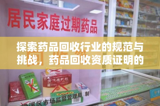 驻马店探索药品回收行业的规范与挑战，药品回收资质证明的重要性