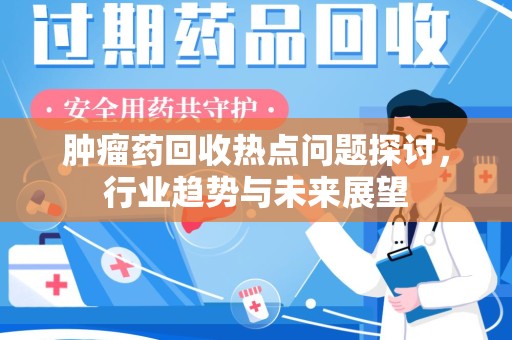 驻马店肿瘤药回收热点问题探讨，行业趋势与未来展望