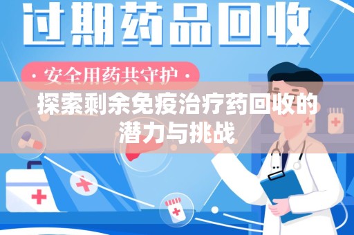 驻马店探索剩余免疫治疗药回收的潜力与挑战