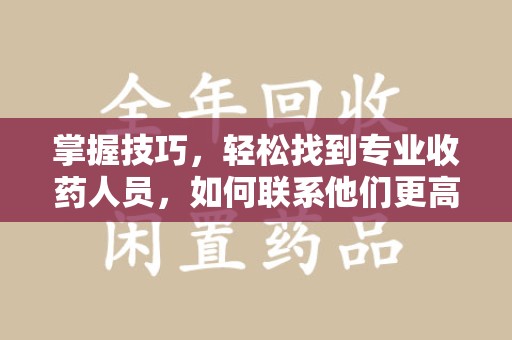 驻马店掌握技巧，轻松找到专业收药人员，如何联系他们更高效