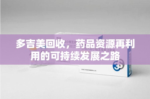 驻马店多吉美回收，药品资源再利用的可持续发展之路