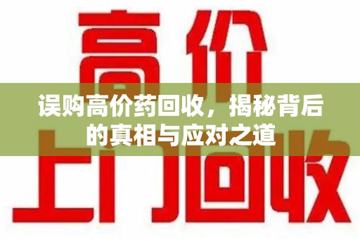 驻马店误购高价药回收，揭秘背后的真相与应对之道