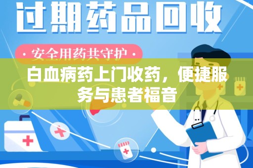 驻马店白血病药上门收药，便捷服务与患者福音