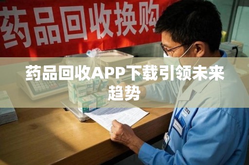 驻马店药品回收APP下载引领未来趋势