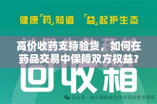驻马店高价收药支持验货，如何在药品交易中保障双方权益？