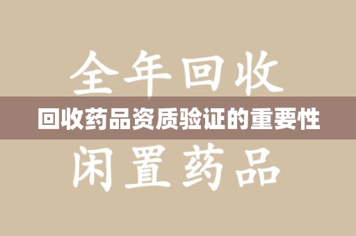 驻马店回收药品资质验证的重要性