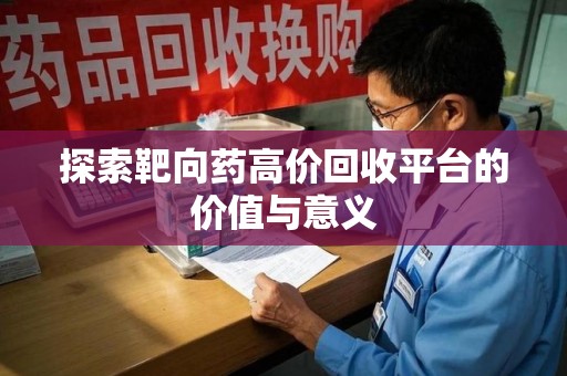 驻马店探索靶向药高价回收平台的价值与意义