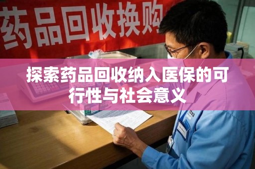 驻马店探索药品回收纳入医保的可行性与社会意义