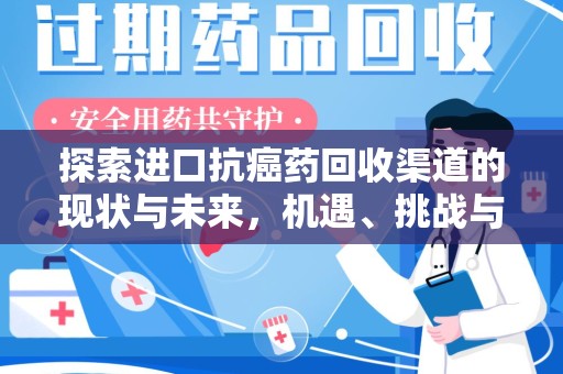 驻马店探索进口抗癌药回收渠道的现状与未来，机遇、挑战与规范
