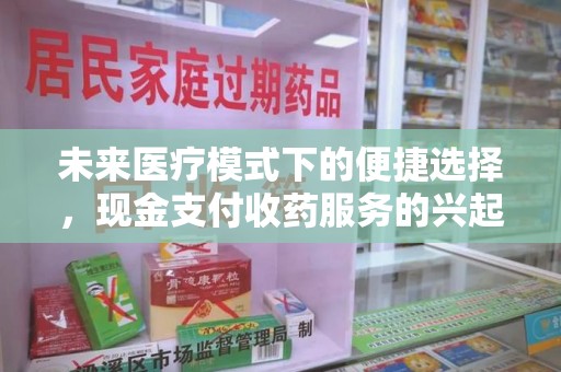 驻马店未来医疗模式下的便捷选择，现金支付收药服务的兴起与影响