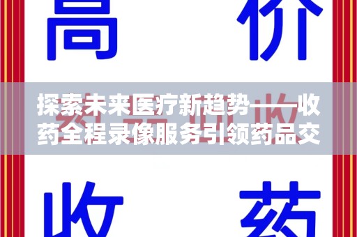 驻马店探索未来医疗新趋势——收药全程录像服务引领药品交付安全新篇章