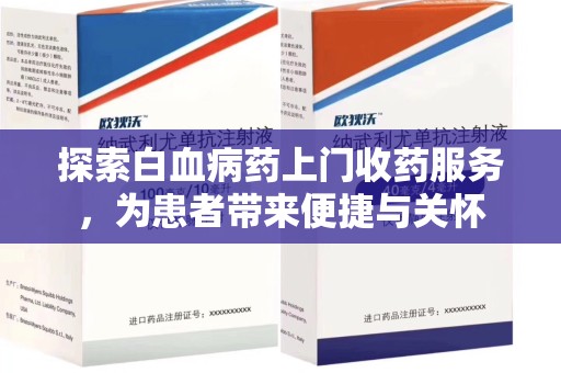 驻马店探索白血病药上门收药服务，为患者带来便捷与关怀
