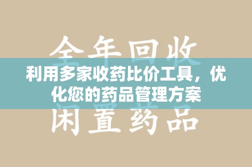 驻马店利用多家收药比价工具，优化您的药品管理方案
