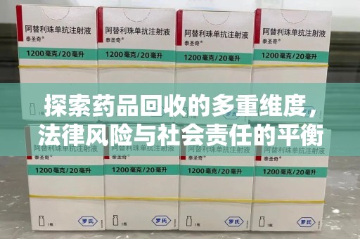 驻马店探索药品回收的多重维度，法律风险与社会责任的平衡之道