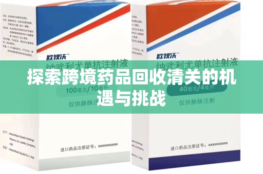 驻马店探索跨境药品回收清关的机遇与挑战