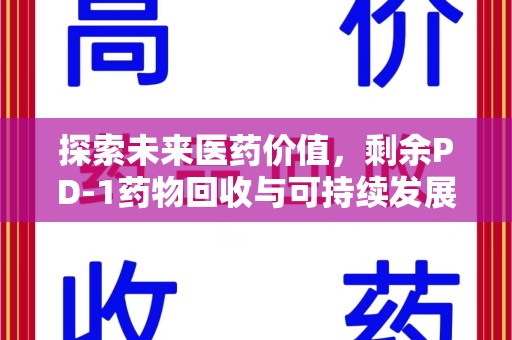 驻马店探索未来医药价值，剩余PD-1药物回收与可持续发展之路