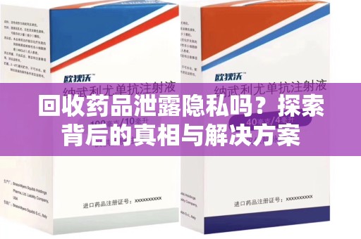 驻马店回收药品泄露隐私吗？探索背后的真相与解决方案