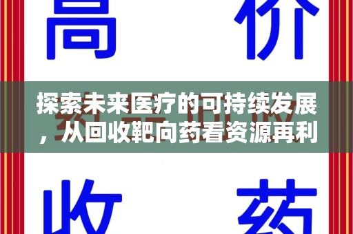 驻马店探索未来医疗的可持续发展，从回收靶向药看资源再利用的重要性