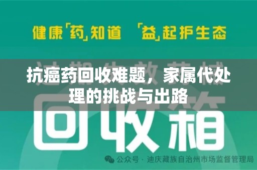 驻马店抗癌药回收难题，家属代处理的挑战与出路