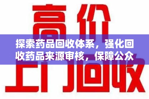 驻马店探索药品回收体系，强化回收药品来源审核，保障公众健康