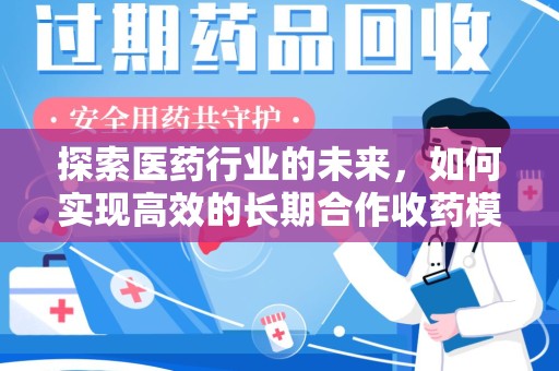 驻马店探索医药行业的未来，如何实现高效的长期合作收药模式