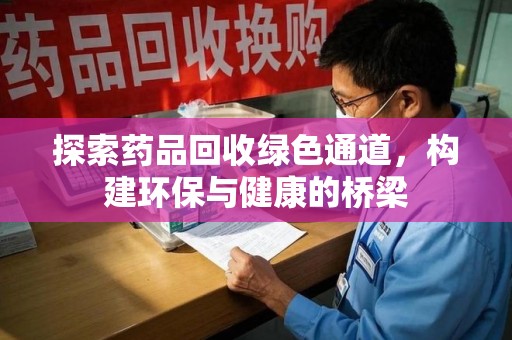 驻马店探索药品回收绿色通道，构建环保与健康的桥梁
