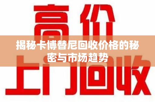 驻马店揭秘卡博替尼回收价格的秘密与市场趋势