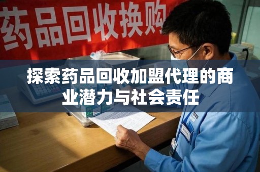 驻马店探索药品回收加盟代理的商业潜力与社会责任