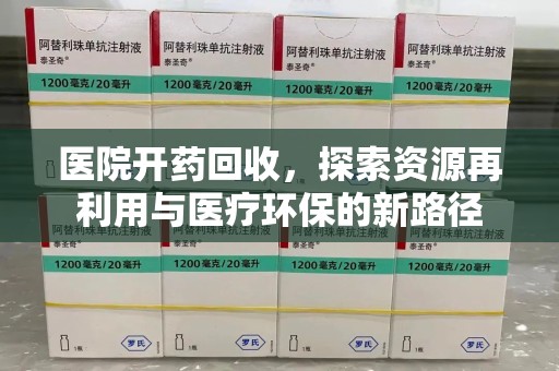 驻马店医院开药回收，探索资源再利用与医疗环保的新路径