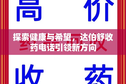 驻马店探索健康与希望，达伯舒收药电话引领新方向