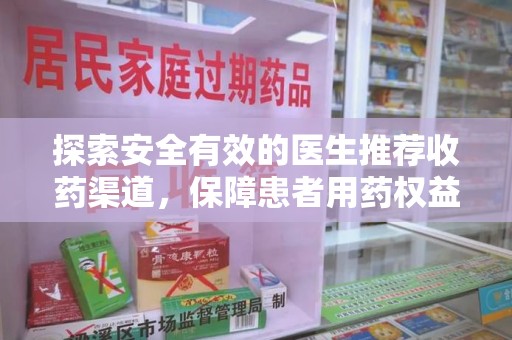 驻马店探索安全有效的医生推荐收药渠道，保障患者用药权益