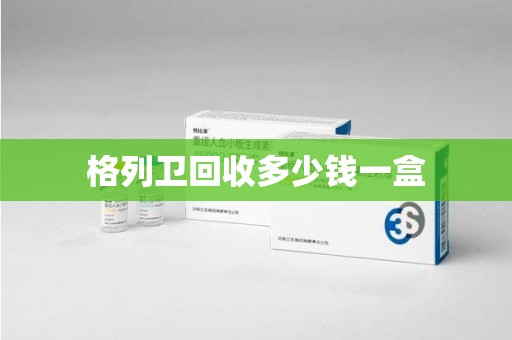 驻马店格列卫回收多少钱一盒