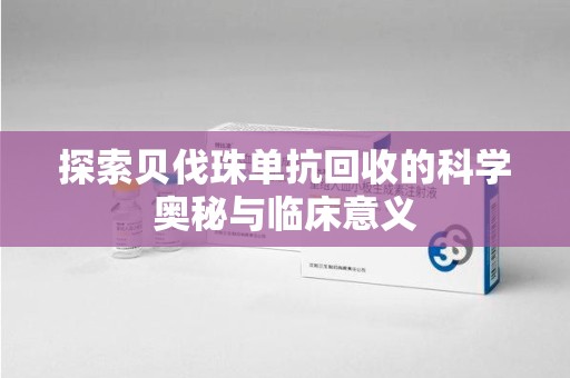 驻马店探索贝伐珠单抗回收的科学奥秘与临床意义