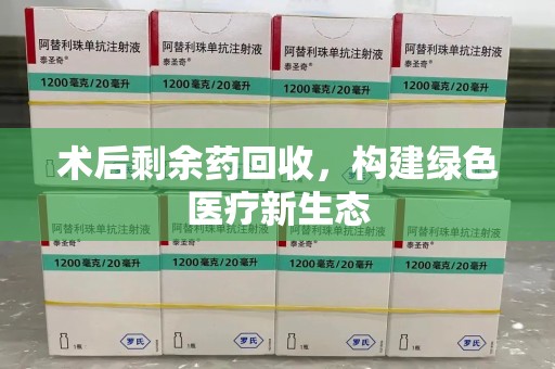 驻马店术后剩余药回收，构建绿色医疗新生态