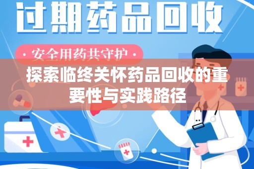 驻马店探索临终关怀药品回收的重要性与实践路径