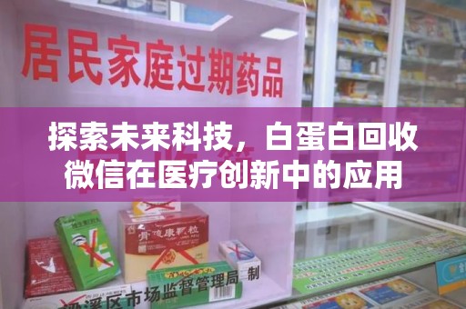 驻马店探索未来科技，白蛋白回收微信在医疗创新中的应用