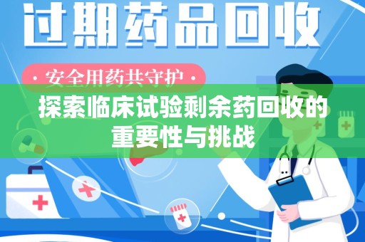 驻马店探索临床试验剩余药回收的重要性与挑战