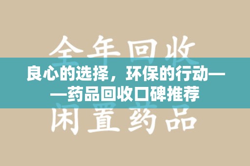 驻马店良心的选择，环保的行动——药品回收口碑推荐